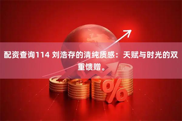 配资查询114 刘浩存的清纯质感：天赋与时光的双重馈赠。