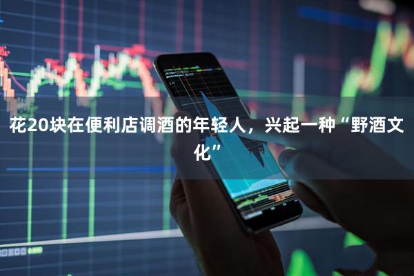花20块在便利店调酒的年轻人，兴起一种“野酒文化”