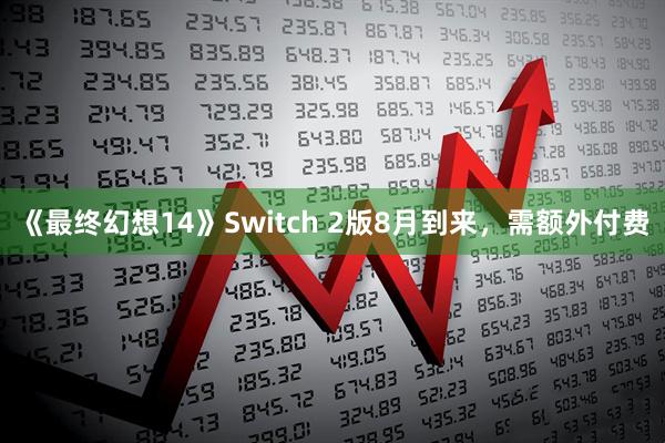 《最终幻想14》Switch 2版8月到来，需额外付费