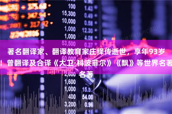 著名翻译家、翻译教育家庄绎传逝世，享年93岁！曾翻译及合译《大卫·科波菲尔》《飘》等世界名著