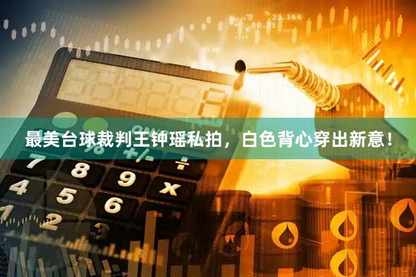 最美台球裁判王钟瑶私拍，白色背心穿出新意！