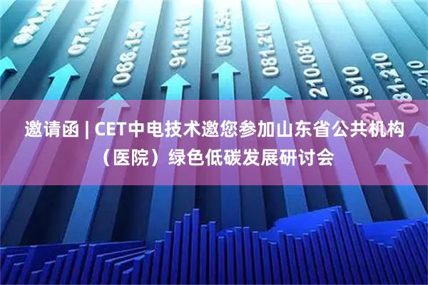 邀请函 | CET中电技术邀您参加山东省公共机构（医院）绿色低碳发展研讨会
